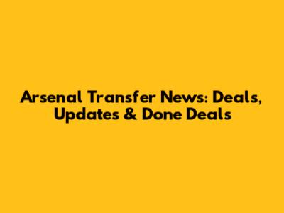 Arsenal Transfer News: Deals, Updates & Done Deals