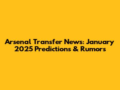 Arsenal Transfer News: January 2025 Predictions & Rumors