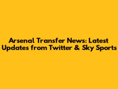 Arsenal Transfer News: Latest Updates from Twitter & Sky Sports