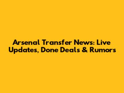 Arsenal Transfer News: Live Updates, Done Deals & Rumors