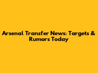 Arsenal Transfer News: Targets & Rumors Today