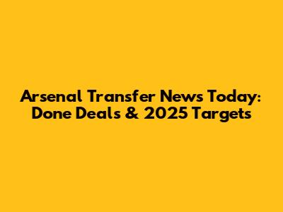 Arsenal Transfer News Today: Done Deals & 2025 Targets