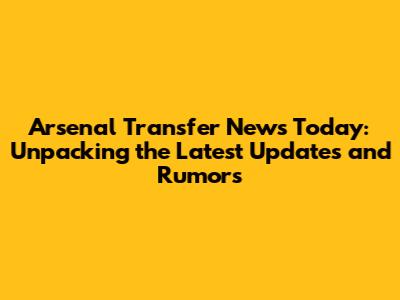 Arsenal Transfer News Today: Unpacking the Latest Updates and Rumors