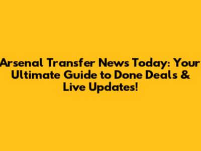 Arsenal Transfer News Today: Your Ultimate Guide to Done Deals & Live Updates!