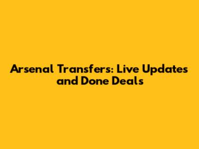 Arsenal Transfers: Live Updates and Done Deals