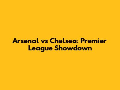 Arsenal vs Chelsea: Premier League Showdown