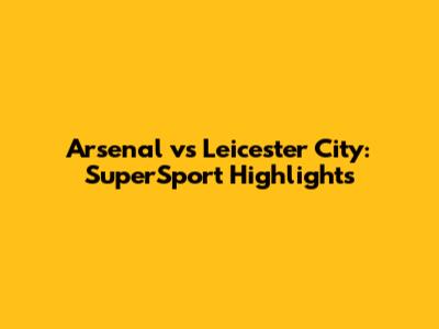 Arsenal vs Leicester City: SuperSport Highlights