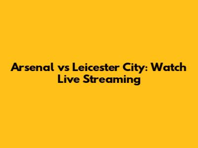 Arsenal vs Leicester City: Watch Live Streaming