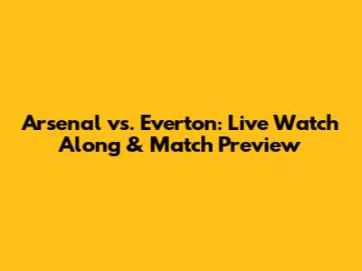 Arsenal vs. Everton: Live Watch Along & Match Preview