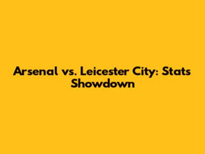 Arsenal vs. Leicester City: Stats Showdown