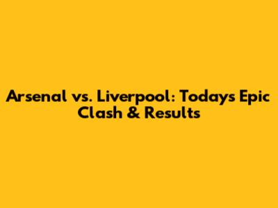 Arsenal vs. Liverpool: Today's Epic Clash & Results