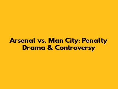 Arsenal vs. Man City: Penalty Drama & Controversy