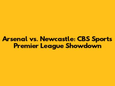 Arsenal vs. Newcastle: CBS Sports Premier League Showdown