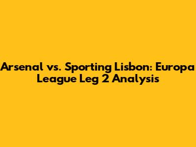 Arsenal vs. Sporting Lisbon: Europa League Leg 2 Analysis