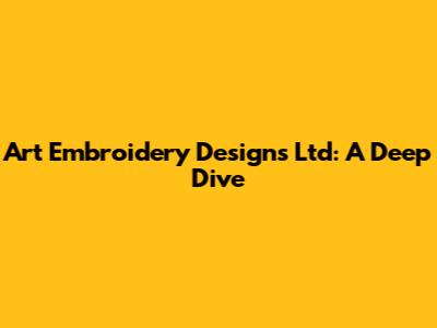 Art Embroidery Designs Ltd: A Deep Dive