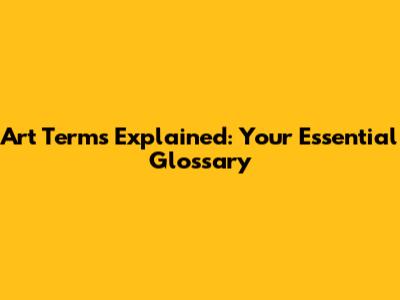 Art Terms Explained: Your Essential Glossary