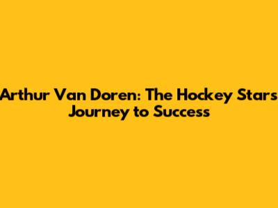Arthur Van Doren: The Hockey Star's Journey to Success