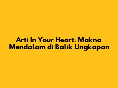 Arti 'In Your Heart': Makna Mendalam di Balik Ungkapan