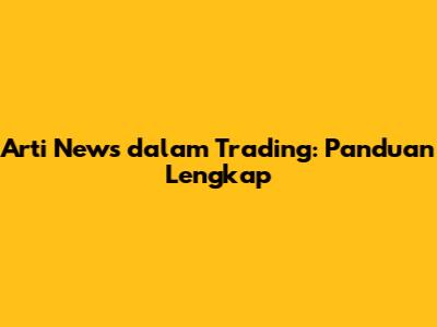 Arti News dalam Trading: Panduan Lengkap