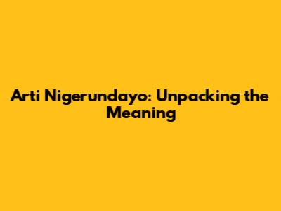 Arti Nigerundayo: Unpacking the Meaning
