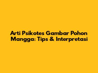 Arti Psikotes Gambar Pohon Mangga: Tips & Interpretasi