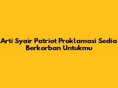 Arti Syair Patriot Proklamasi Sedia Berkorban Untukmu