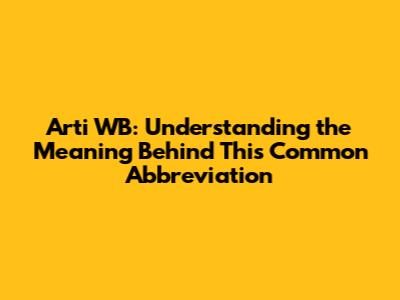 Arti WB: Understanding the Meaning Behind This Common Abbreviation