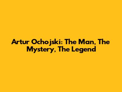 Artur Ochojski: The Man, The Mystery, The Legend