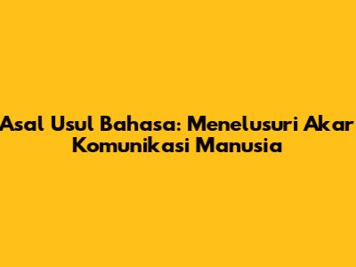 Asal Usul Bahasa: Menelusuri Akar Komunikasi Manusia