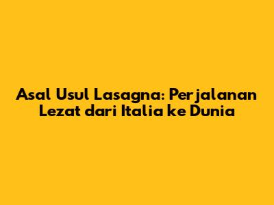 Asal Usul Lasagna: Perjalanan Lezat dari Italia ke Dunia
