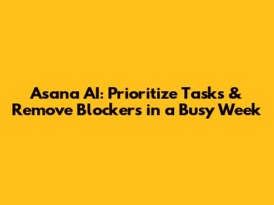 Asana AI: Prioritize Tasks & Remove Blockers in a Busy Week