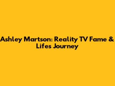 Ashley Martson: Reality TV Fame & Life's Journey