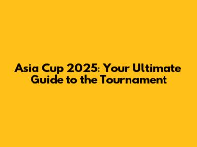 Asia Cup 2025: Your Ultimate Guide to the Tournament