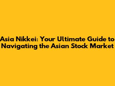 Asia Nikkei: Your Ultimate Guide to Navigating the Asian Stock Market