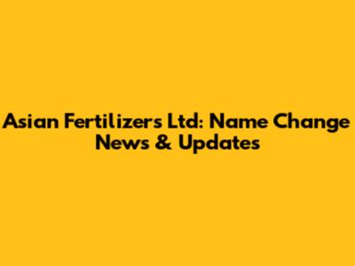 Asian Fertilizers Ltd: Name Change News & Updates