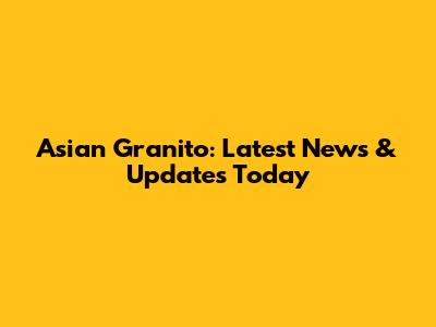 Asian Granito: Latest News & Updates Today