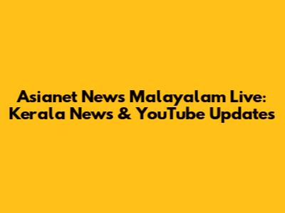 Asianet News Malayalam Live: Kerala News & YouTube Updates