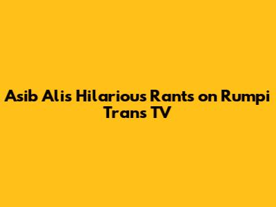 Asib Ali's Hilarious Rants on Rumpi Trans TV