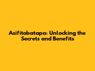 Asifitobatapa: Unlocking the Secrets and Benefits