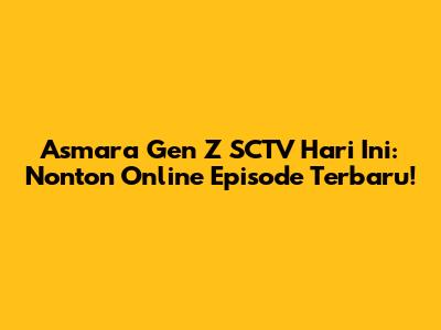 Asmara Gen Z SCTV Hari Ini: Nonton Online Episode Terbaru!