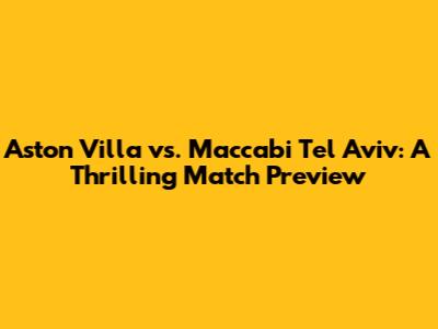 Aston Villa vs. Maccabi Tel Aviv: A Thrilling Match Preview