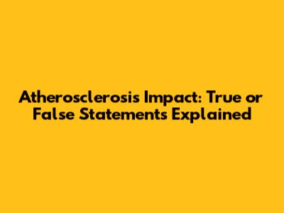 Atherosclerosis Impact: True or False Statements Explained
