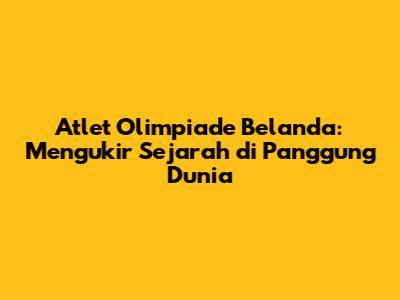 Atlet Olimpiade Belanda: Mengukir Sejarah di Panggung Dunia
