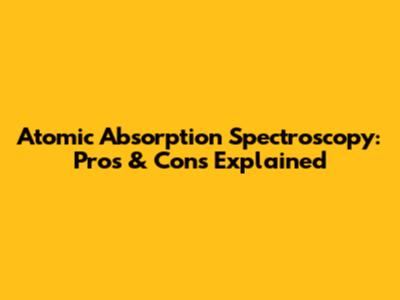 Atomic Absorption Spectroscopy: Pros & Cons Explained