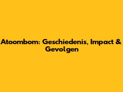 Atoombom: Geschiedenis, Impact & Gevolgen