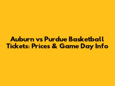 Auburn vs Purdue Basketball Tickets: Prices & Game Day Info