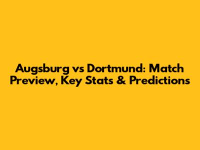Augsburg vs Dortmund: Match Preview, Key Stats & Predictions