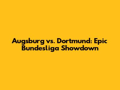 Augsburg vs. Dortmund: Epic Bundesliga Showdown