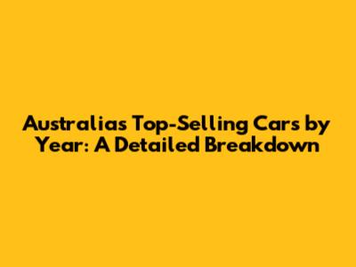 Australia's Top-Selling Cars by Year: A Detailed Breakdown