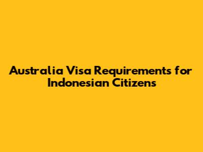 Australia Visa Requirements for Indonesian Citizens